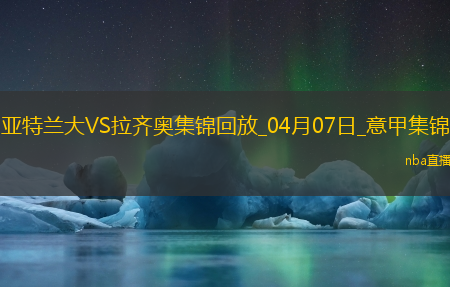 落后榜首10分！亚特兰大0-1拉齐奥遭3连败伊萨克森替补建功